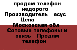 продам телефон недорого › Производитель ­ асус › Цена ­ 6 500 - Московская обл. Сотовые телефоны и связь » Продам телефон   